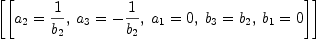 
\label{eq22}\left[{\left[{{a_{2}}={1 \over{b_{2}}}}, \:{{a_{3}}= -{1 \over{b_{2}}}}, \:{{a_{1}}= 0}, \:{{b_{3}}={b_{2}}}, \:{{b_{1}}= 0}\right]}\right]