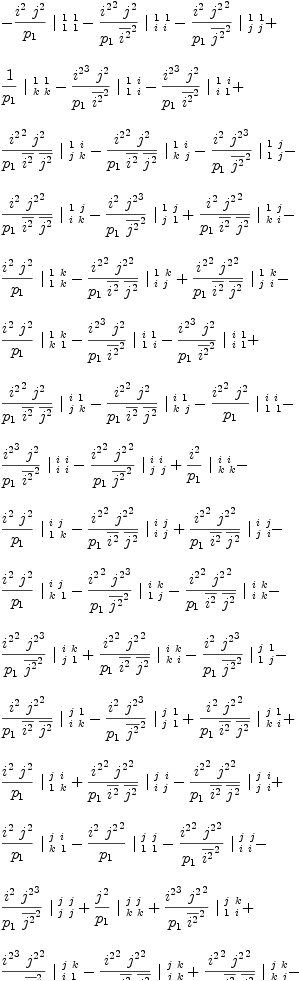 
\label{eq56}\begin{array}{@{}l}
\displaystyle
-{{{{i^{2}}\ {j^{2}}}\over{p_{1}}}\ {|_{\  1 \  1}^{\  1 \  1}}}-{{{{{i^{2}}^{2}}\ {j^{2}}}\over{{p_{1}}\ {{\overline{i^{2}}}^{2}}}}\ {|_{\  i \  i}^{\  1 \  1}}}-{{{{i^{2}}\ {{j^{2}}^{2}}}\over{{p_{1}}\ {{\overline{j^{2}}}^{2}}}}\ {|_{\  j \  j}^{\  1 \  1}}}+ 
\
\
\displaystyle
{{1 \over{p_{1}}}\ {|_{\  k \  k}^{\  1 \  1}}}-{{{{{i^{2}}^{3}}\ {j^{2}}}\over{{p_{1}}\ {{\overline{i^{2}}}^{2}}}}\ {|_{\  1 \  i}^{\  1 \  i}}}-{{{{{i^{2}}^{3}}\ {j^{2}}}\over{{p_{1}}\ {{\overline{i^{2}}}^{2}}}}\ {|_{\  i \  1}^{\  1 \  i}}}+ 
\
\
\displaystyle
{{{{{i^{2}}^{2}}\ {j^{2}}}\over{{p_{1}}\ {\overline{i^{2}}}\ {\overline{j^{2}}}}}\ {|_{\  j \  k}^{\  1 \  i}}}-{{{{{i^{2}}^{2}}\ {j^{2}}}\over{{p_{1}}\ {\overline{i^{2}}}\ {\overline{j^{2}}}}}\ {|_{\  k \  j}^{\  1 \  i}}}-{{{{i^{2}}\ {{j^{2}}^{3}}}\over{{p_{1}}\ {{\overline{j^{2}}}^{2}}}}\ {|_{\  1 \  j}^{\  1 \  j}}}- 
\
\
\displaystyle
{{{{i^{2}}\ {{j^{2}}^{2}}}\over{{p_{1}}\ {\overline{i^{2}}}\ {\overline{j^{2}}}}}\ {|_{\  i \  k}^{\  1 \  j}}}-{{{{i^{2}}\ {{j^{2}}^{3}}}\over{{p_{1}}\ {{\overline{j^{2}}}^{2}}}}\ {|_{\  j \  1}^{\  1 \  j}}}+{{{{i^{2}}\ {{j^{2}}^{2}}}\over{{p_{1}}\ {\overline{i^{2}}}\ {\overline{j^{2}}}}}\ {|_{\  k \  i}^{\  1 \  j}}}- 
\
\
\displaystyle
{{{{i^{2}}\ {j^{2}}}\over{p_{1}}}\ {|_{\  1 \  k}^{\  1 \  k}}}-{{{{{i^{2}}^{2}}\ {{j^{2}}^{2}}}\over{{p_{1}}\ {\overline{i^{2}}}\ {\overline{j^{2}}}}}\ {|_{\  i \  j}^{\  1 \  k}}}+{{{{{i^{2}}^{2}}\ {{j^{2}}^{2}}}\over{{p_{1}}\ {\overline{i^{2}}}\ {\overline{j^{2}}}}}\ {|_{\  j \  i}^{\  1 \  k}}}- 
\
\
\displaystyle
{{{{i^{2}}\ {j^{2}}}\over{p_{1}}}\ {|_{\  k \  1}^{\  1 \  k}}}-{{{{{i^{2}}^{3}}\ {j^{2}}}\over{{p_{1}}\ {{\overline{i^{2}}}^{2}}}}\ {|_{\  1 \  i}^{\  i \  1}}}-{{{{{i^{2}}^{3}}\ {j^{2}}}\over{{p_{1}}\ {{\overline{i^{2}}}^{2}}}}\ {|_{\  i \  1}^{\  i \  1}}}+ 
\
\
\displaystyle
{{{{{i^{2}}^{2}}\ {j^{2}}}\over{{p_{1}}\ {\overline{i^{2}}}\ {\overline{j^{2}}}}}\ {|_{\  j \  k}^{\  i \  1}}}-{{{{{i^{2}}^{2}}\ {j^{2}}}\over{{p_{1}}\ {\overline{i^{2}}}\ {\overline{j^{2}}}}}\ {|_{\  k \  j}^{\  i \  1}}}-{{{{{i^{2}}^{2}}\ {j^{2}}}\over{p_{1}}}\ {|_{\  1 \  1}^{\  i \  i}}}- 
\
\
\displaystyle
{{{{{i^{2}}^{3}}\ {j^{2}}}\over{{p_{1}}\ {{\overline{i^{2}}}^{2}}}}\ {|_{\  i \  i}^{\  i \  i}}}-{{{{{i^{2}}^{2}}\ {{j^{2}}^{2}}}\over{{p_{1}}\ {{\overline{j^{2}}}^{2}}}}\ {|_{\  j \  j}^{\  i \  i}}}+{{{i^{2}}\over{p_{1}}}\ {|_{\  k \  k}^{\  i \  i}}}- 
\
\
\displaystyle
{{{{i^{2}}\ {j^{2}}}\over{p_{1}}}\ {|_{\  1 \  k}^{\  i \  j}}}-{{{{{i^{2}}^{2}}\ {{j^{2}}^{2}}}\over{{p_{1}}\ {\overline{i^{2}}}\ {\overline{j^{2}}}}}\ {|_{\  i \  j}^{\  i \  j}}}+{{{{{i^{2}}^{2}}\ {{j^{2}}^{2}}}\over{{p_{1}}\ {\overline{i^{2}}}\ {\overline{j^{2}}}}}\ {|_{\  j \  i}^{\  i \  j}}}- 
\
\
\displaystyle
{{{{i^{2}}\ {j^{2}}}\over{p_{1}}}\ {|_{\  k \  1}^{\  i \  j}}}-{{{{{i^{2}}^{2}}\ {{j^{2}}^{3}}}\over{{p_{1}}\ {{\overline{j^{2}}}^{2}}}}\ {|_{\  1 \  j}^{\  i \  k}}}-{{{{{i^{2}}^{2}}\ {{j^{2}}^{2}}}\over{{p_{1}}\ {\overline{i^{2}}}\ {\overline{j^{2}}}}}\ {|_{\  i \  k}^{\  i \  k}}}- 
\
\
\displaystyle
{{{{{i^{2}}^{2}}\ {{j^{2}}^{3}}}\over{{p_{1}}\ {{\overline{j^{2}}}^{2}}}}\ {|_{\  j \  1}^{\  i \  k}}}+{{{{{i^{2}}^{2}}\ {{j^{2}}^{2}}}\over{{p_{1}}\ {\overline{i^{2}}}\ {\overline{j^{2}}}}}\ {|_{\  k \  i}^{\  i \  k}}}-{{{{i^{2}}\ {{j^{2}}^{3}}}\over{{p_{1}}\ {{\overline{j^{2}}}^{2}}}}\ {|_{\  1 \  j}^{\  j \  1}}}- 
\
\
\displaystyle
{{{{i^{2}}\ {{j^{2}}^{2}}}\over{{p_{1}}\ {\overline{i^{2}}}\ {\overline{j^{2}}}}}\ {|_{\  i \  k}^{\  j \  1}}}-{{{{i^{2}}\ {{j^{2}}^{3}}}\over{{p_{1}}\ {{\overline{j^{2}}}^{2}}}}\ {|_{\  j \  1}^{\  j \  1}}}+{{{{i^{2}}\ {{j^{2}}^{2}}}\over{{p_{1}}\ {\overline{i^{2}}}\ {\overline{j^{2}}}}}\ {|_{\  k \  i}^{\  j \  1}}}+ 
\
\
\displaystyle
{{{{i^{2}}\ {j^{2}}}\over{p_{1}}}\ {|_{\  1 \  k}^{\  j \  i}}}+{{{{{i^{2}}^{2}}\ {{j^{2}}^{2}}}\over{{p_{1}}\ {\overline{i^{2}}}\ {\overline{j^{2}}}}}\ {|_{\  i \  j}^{\  j \  i}}}-{{{{{i^{2}}^{2}}\ {{j^{2}}^{2}}}\over{{p_{1}}\ {\overline{i^{2}}}\ {\overline{j^{2}}}}}\ {|_{\  j \  i}^{\  j \  i}}}+ 
\
\
\displaystyle
{{{{i^{2}}\ {j^{2}}}\over{p_{1}}}\ {|_{\  k \  1}^{\  j \  i}}}-{{{{i^{2}}\ {{j^{2}}^{2}}}\over{p_{1}}}\ {|_{\  1 \  1}^{\  j \  j}}}-{{{{{i^{2}}^{2}}\ {{j^{2}}^{2}}}\over{{p_{1}}\ {{\overline{i^{2}}}^{2}}}}\ {|_{\  i \  i}^{\  j \  j}}}- 
\
\
\displaystyle
{{{{i^{2}}\ {{j^{2}}^{3}}}\over{{p_{1}}\ {{\overline{j^{2}}}^{2}}}}\ {|_{\  j \  j}^{\  j \  j}}}+{{{j^{2}}\over{p_{1}}}\ {|_{\  k \  k}^{\  j \  j}}}+{{{{{i^{2}}^{3}}\ {{j^{2}}^{2}}}\over{{p_{1}}\ {{\overline{i^{2}}}^{2}}}}\ {|_{\  1 \  i}^{\  j \  k}}}+ 
\
\
\displaystyle
{{{{{i^{2}}^{3}}\ {{j^{2}}^{2}}}\over{{p_{1}}\ {{\overline{i^{2}}}^{2}}}}\ {|_{\  i \  1}^{\  j \  k}}}-{{{{{i^{2}}^{2}}\ {{j^{2}}^{2}}}\over{{p_{1}}\ {\overline{i^{2}}}\ {\overline{j^{2}}}}}\ {|_{\  j \  k}^{\  j \  k}}}+{{{{{i^{2}}^{2}}\ {{j^{2}}^{2}}}\over{{p_{1}}\ {\overline{i^{2}}}\ {\overline{j^{2}}}}}\ {|_{\  k \  j}^{\  j \  k}}}- 
\
\
\displaystyle
{{{{i^{2}}\ {j^{2}}}\over{p_{1}}}\ {|_{\  1 \  k}^{\  k \  1}}}-{{{{{i^{2}}^{2}}\ {{j^{2}}^{2}}}\over{{p_{1}}\ {\overline{i^{2}}}\ {\overline{j^{2}}}}}\ {|_{\  i \  j}^{\  k \  1}}}+{{{{{i^{2}}^{2}}\ {{j^{2}}^{2}}}\over{{p_{1}}\ {\overline{i^{2}}}\ {\overline{j^{2}}}}}\ {|_{\  j \  i}^{\  k \  1}}}- 
\
\
\displaystyle
{{{{i^{2}}\ {j^{2}}}\over{p_{1}}}\ {|_{\  k \  1}^{\  k \  1}}}+{{{{{i^{2}}^{2}}\ {{j^{2}}^{3}}}\over{{p_{1}}\ {{\overline{j^{2}}}^{2}}}}\ {|_{\  1 \  j}^{\  k \  i}}}+{{{{{i^{2}}^{2}}\ {{j^{2}}^{2}}}\over{{p_{1}}\ {\overline{i^{2}}}\ {\overline{j^{2}}}}}\ {|_{\  i \  k}^{\  k \  i}}}+ 
\
\
\displaystyle
{{{{{i^{2}}^{2}}\ {{j^{2}}^{3}}}\over{{p_{1}}\ {{\overline{j^{2}}}^{2}}}}\ {|_{\  j \  1}^{\  k \  i}}}-{{{{{i^{2}}^{2}}\ {{j^{2}}^{2}}}\over{{p_{1}}\ {\overline{i^{2}}}\ {\overline{j^{2}}}}}\ {|_{\  k \  i}^{\  k \  i}}}-{{{{{i^{2}}^{3}}\ {{j^{2}}^{2}}}\over{{p_{1}}\ {{\overline{i^{2}}}^{2}}}}\ {|_{\  1 \  i}^{\  k \  j}}}- 
\
\
\displaystyle
{{{{{i^{2}}^{3}}\ {{j^{2}}^{2}}}\over{{p_{1}}\ {{\overline{i^{2}}}^{2}}}}\ {|_{\  i \  1}^{\  k \  j}}}+{{{{{i^{2}}^{2}}\ {{j^{2}}^{2}}}\over{{p_{1}}\ {\overline{i^{2}}}\ {\overline{j^{2}}}}}\ {|_{\  j \  k}^{\  k \  j}}}-{{{{{i^{2}}^{2}}\ {{j^{2}}^{2}}}\over{{p_{1}}\ {\overline{i^{2}}}\ {\overline{j^{2}}}}}\ {|_{\  k \  j}^{\  k \  j}}}+ 
\
\
\displaystyle
{{{{{i^{2}}^{2}}\ {{j^{2}}^{2}}}\over{p_{1}}}\ {|_{\  1 \  1}^{\  k \  k}}}+{{{{{i^{2}}^{3}}\ {{j^{2}}^{2}}}\over{{p_{1}}\ {{\overline{i^{2}}}^{2}}}}\ {|_{\  i \  i}^{\  k \  k}}}+{{{{{i^{2}}^{2}}\ {{j^{2}}^{3}}}\over{{p_{1}}\ {{\overline{j^{2}}}^{2}}}}\ {|_{\  j \  j}^{\  k \  k}}}- 
\
\
\displaystyle
{{{{i^{2}}\ {j^{2}}}\over{p_{1}}}\ {|_{\  k \  k}^{\  k \  k}}}
