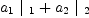 
\label{eq21}{{a_{1}}\ {|_{\  1}}}+{{a_{2}}\ {|_{\  2}}}