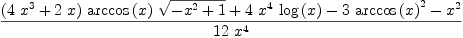 
\label{eq1}\frac{{{\left({4 \ {{x}^{3}}}+{2 \  x}\right)}\ {\arccos \left({x}\right)}\ {\sqrt{-{{x}^{2}}+ 1}}}+{4 \ {{x}^{4}}\ {\log \left({x}\right)}}-{3 \ {{\arccos \left({x}\right)}^{2}}}-{{x}^{2}}}{{12}\ {{x}^{4}}}