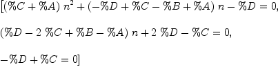 
\label{eq7}\begin{array}{@{}l}
\displaystyle
\left[{{{{\left(\%C + \%A \right)}\ {{n}^{2}}}+{{\left(- \%D + \%C - \%B + \%A \right)}\  n}- \%D}= 0}, \: \right.
\
\
\displaystyle
\left.{{{{\left(\%D -{2 \  \%C}+ \%B - \%A \right)}\  n}+{2 \  \%D}- \%C}= 0}, \: \right.
\
\
\displaystyle
\left.{{- \%D + \%C}= 0}\right] 
