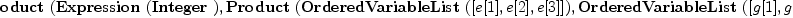 
\label{eq12}\hbox{\axiomType{TensorProduct}\ } (\hbox{\axiomType{Expression}\ } (\hbox{\axiomType{Integer}\ }) , \hbox{\axiomType{Product}\ } (\hbox{\axiomType{OrderedVariableList}\ } ([ e [ 1 ] , e [ 2 ] , e [ 3 ] ]) , \hbox{\axiomType{OrderedVariableList}\ } ([ g [ 1 ] , g [ 2 ] , g [ 3 ] , g [ 4 ] ])) , \hbox{\axiomType{OrderedVariableList}\ } ([ h [ ; 1 ] , h [ ; 2 ] , h [ ; 3 ] , h [ ; 4 ] ]) , \hbox{\axiomType{TensorProduct}\ } (\hbox{\axiomType{Expression}\ } (\hbox{\axiomType{Integer}\ }) , \hbox{\axiomType{OrderedVariableList}\ } ([ e [ 1 ] , e [ 2 ] , e [ 3 ] ]) , \hbox{\axiomType{OrderedVariableList}\ } ([ g [ 1 ] , g [ 2 ] , g [ 3 ] , g [ 4 ] ]) , \hbox{\axiomType{FreeModule}\ } (\hbox{\axiomType{Expression}\ } (\hbox{\axiomType{Integer}\ }) , \hbox{\axiomType{OrderedVariableList}\ } ([ e [ 1 ] , e [ 2 ] , e [ 3 ] ])) , \hbox{\axiomType{FreeModule}\ } (\hbox{\axiomType{Expression}\ } (\hbox{\axiomType{Integer}\ }) , \hbox{\axiomType{OrderedVariableList}\ } ([ g [ 1 ] , g [ 2 ] , g [ 3 ] , g [ 4 ] ]))) , \hbox{\axiomType{FreeModule}\ } (\hbox{\axiomType{Expression}\ } (\hbox{\axiomType{Integer}\ }) , \hbox{\axiomType{OrderedVariableList}\ } ([ h [ ; 1 ] , h [ ; 2 ] , h [ ; 3 ] , h [ ; 4 ] ])))