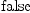 
\label{eq7} \mbox{\rm false} 