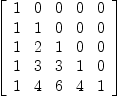 
\label{eq1}\left[ 
\begin{array}{ccccc}
1 & 0 & 0 & 0 & 0 
\
1 & 1 & 0 & 0 & 0 
\
1 & 2 & 1 & 0 & 0 
\
1 & 3 & 3 & 1 & 0 
\
1 & 4 & 6 & 4 & 1 
