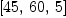 
\label{eq37}\left[{45}, \:{60}, \: 5 \right]