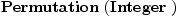 
\label{eq1}\hbox{\axiomType{Permutation}\ } (\hbox{\axiomType{Integer}\ })