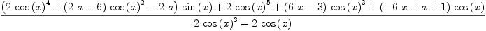 
\label{eq29}\frac{{{\left({2 \ {{\cos \left({x}\right)}^{4}}}+{{\left({2 \  a}- 6 \right)}\ {{\cos \left({x}\right)}^{2}}}-{2 \  a}\right)}\ {\sin \left({x}\right)}}+{2 \ {{\cos \left({x}\right)}^{5}}}+{{\left({6 \  x}- 3 \right)}\ {{\cos \left({x}\right)}^{3}}}+{{\left(-{6 \  x}+ a + 1 \right)}\ {\cos \left({x}\right)}}}{{2 \ {{\cos \left({x}\right)}^{3}}}-{2 \ {\cos \left({x}\right)}}}