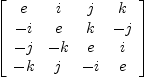 
\label{eq8}\left[ 
\begin{array}{cccc}
e & i & j & k 
\
- i & e & k & - j 
\
- j & - k & e & i 
\
- k & j & - i & e 
