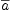 
\label{eq2}\overline a