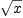 
\label{eq1}\sqrt{x}