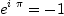 
e^{i\ \pi}=-1
