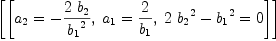 
\label{eq49}\left[{\left[{{a_{2}}= -{{2 \ {b_{2}}}\over{{b_{1}}^{2}}}}, \:{{a_{1}}={2 \over{b_{1}}}}, \:{{{2 \ {{b_{2}}^{2}}}-{{b_{1}}^{2}}}= 0}\right]}\right]