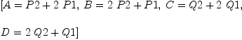 
\label{eq15}\begin{array}{@{}l}
\displaystyle
\left[{A ={P 2 +{2 \  P 1}}}, \:{B ={{2 \  P 2}+ P 1}}, \:{C ={Q 2 +{2 \  Q 1}}}, \: \right.
\
\
\displaystyle
\left.{D ={{2 \  Q 2}+ Q 1}}\right] 
