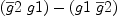 
\label{eq36}{\left({\overline g 2}\  g 1 \right)}-{\left(g 1 \ {\overline g 2}\right)}