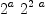 
\label{eq1}{{2}^{a}}\ {{2}^{2 \  a}}