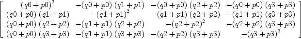 
\label{eq65}\left[ 
\begin{array}{cccc}
{{\left(q 0 + p 0 \right)}^{2}}& -{{\left(q 0 + p 0 \right)}\ {\left(q 1 + p 1 \right)}}& -{{\left(q 0 + p 0 \right)}\ {\left(q 2 + p 2 \right)}}& -{{\left(q 0 + p 0 \right)}\ {\left(q 3 + p 3 \right)}}
\
{{\left(q 0 + p 0 \right)}\ {\left(q 1 + p 1 \right)}}& -{{\left(q 1 + p 1 \right)}^{2}}& -{{\left(q 1 + p 1 \right)}\ {\left(q 2 + p 2 \right)}}& -{{\left(q 1 + p 1 \right)}\ {\left(q 3 + p 3 \right)}}
\
{{\left(q 0 + p 0 \right)}\ {\left(q 2 + p 2 \right)}}& -{{\left(q 1 + p 1 \right)}\ {\left(q 2 + p 2 \right)}}& -{{\left(q 2 + p 2 \right)}^{2}}& -{{\left(q 2 + p 2 \right)}\ {\left(q 3 + p 3 \right)}}
\
{{\left(q 0 + p 0 \right)}\ {\left(q 3 + p 3 \right)}}& -{{\left(q 1 + p 1 \right)}\ {\left(q 3 + p 3 \right)}}& -{{\left(q 2 + p 2 \right)}\ {\left(q 3 + p 3 \right)}}& -{{\left(q 3 + p 3 \right)}^{2}}
