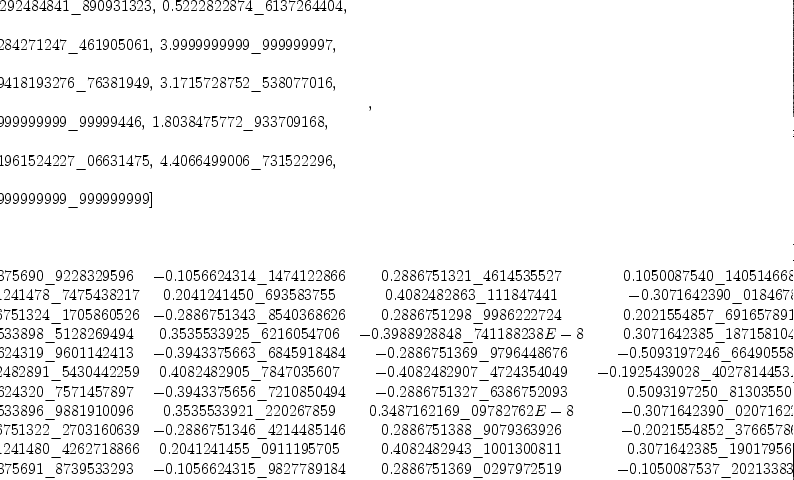 
\label{eq48}\begin{array}{@{}l}
\displaystyle
\left[{
\begin{array}{@{}l}
\displaystyle
ev ={
\begin{array}{@{}l}
\displaystyle
\left[{4.1292484841 \<u> 890931323}, \:{0.5222822874 \</u> 6137264
404}, \: \right.
\
\
\displaystyle
\left.{8.8284271247 \<u> 461905061}, \:{3.9999999999 \</u> 9999999
97}, \: \right.
\
\
\displaystyle
\left.{14.9418193276 \<u> 76381949}, \:{3.1715728752 \</u> 5380770
16}, \: \right.
\
\
\displaystyle
\left.{5.9999999999 \<u> 99999446}, \:{1.8038475772 \</u> 93370916
8}, \: \right.
\
\
\displaystyle
\left.{12.1961524227 \<u> 06631475}, \:{4.4066499006 \</u> 7315222
96}, \: \right.
\
\
\displaystyle
\left.{3.9999999999 \_ 999999999}\right] 
