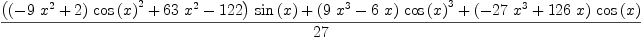 
\label{eq17}\frac{{{\left({{\left(-{9 \ {{x}^{2}}}+ 2 \right)}\ {{\cos \left({x}\right)}^{2}}}+{{63}\ {{x}^{2}}}-{122}\right)}\ {\sin \left({x}\right)}}+{{\left({9 \ {{x}^{3}}}-{6 \  x}\right)}\ {{\cos \left({x}\right)}^{3}}}+{{\left(-{{27}\ {{x}^{3}}}+{{126}\  x}\right)}\ {\cos \left({x}\right)}}}{2
7}