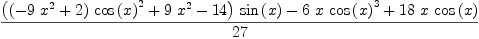 
\label{eq19}\frac{{{\left({{\left(-{9 \ {{x}^{2}}}+ 2 \right)}\ {{\cos \left({x}\right)}^{2}}}+{9 \ {{x}^{2}}}-{14}\right)}\ {\sin \left({x}\right)}}-{6 \  x \ {{\cos \left({x}\right)}^{3}}}+{{18}\  x \ {\cos \left({x}\right)}}}{2
7}