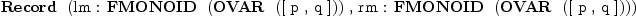 
\label{eq4}\mbox{\rm \hbox{\axiomType{Record}\ } (lm : \hbox{\axiomType{FMONOID}\ } (\hbox{\axiomType{OVAR}\ } ([ p , q ])) , rm : \hbox{\axiomType{FMONOID}\ } (\hbox{\axiomType{OVAR}\ } ([ p , q ])))}