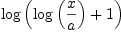 
\label{eq23}\log \left({{\log \left({\frac{x}{a}}\right)}+ 1}\right)