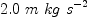 
\label{eq27}{2.0}\ {m \  kg \ {{s}^{- 2}}}