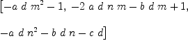 
\label{eq3}\begin{array}{@{}l}
\displaystyle
\left[{-{a \  d \ {{m}^{2}}}- 1}, \:{-{2 \  a \  d \  n \  m}-{b \  d \  m}+ 1}, \: \right.
\
\
\displaystyle
\left.{-{a \  d \ {{n}^{2}}}-{b \  d \  n}-{c \  d}}\right] 
