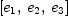 
\label{eq3}\left[{e_{1}}, \:{e_{2}}, \:{e_{3}}\right]