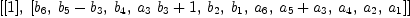 
\label{eq30}\left[{\left[ 1 \right]}, \:{\left[{b_{6}}, \:{{b_{5}}-{b_{3}}}, \:{b_{4}}, \:{{{a_{3}}\ {b_{3}}}+ 1}, \:{b_{2}}, \:{b_{1}}, \:{a_{6}}, \:{{a_{5}}+{a_{3}}}, \:{a_{4}}, \:{a_{2}}, \:{a_{1}}\right]}\right]