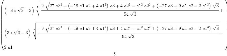
\label{eq8}{\left(
\begin{array}{@{}l}
\displaystyle
{{\left(-{3 \  i \ {\sqrt{3}}}- 3 \right)}\ {\root{3}\of{{{9 \ {\sqrt{{{27}\ {{a 3}^{2}}}+{{\left(-{{18}\  a 1 \  a 2}+{4 \ {{a 1}^{3}}}\right)}\  a 3}+{4 \ {{a 2}^{3}}}-{{{a 1}^{2}}\ {{a 2}^{2}}}}}}+{{\left(-{{27}\  a 3}+{9 \  a 1 \  a 2}-{2 \ {{a 1}^{3}}}\right)}\ {\sqrt{3}}}}\over{{54}\ {\sqrt{3}}}}}}+ 
\
\
\displaystyle
{{\left({3 \  i \ {\sqrt{3}}}- 3 \right)}\ {\root{3}\of{{-{9 \ {\sqrt{{{27}\ {{a 3}^{2}}}+{{\left(-{{18}\  a 1 \  a 2}+{4 \ {{a 1}^{3}}}\right)}\  a 3}+{4 \ {{a 2}^{3}}}-{{{a 1}^{2}}\ {{a 2}^{2}}}}}}+{{\left(-{{27}\  a 3}+{9 \  a 1 \  a 2}-{2 \ {{a 1}^{3}}}\right)}\ {\sqrt{3}}}}\over{{54}\ {\sqrt{3}}}}}}- 
\
\
\displaystyle
{2 \  a 1}

