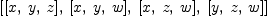 
\label{eq14}\left[{\left[ x , \: y , \: z \right]}, \:{\left[ x , \: y , \: w \right]}, \:{\left[ x , \: z , \: w \right]}, \:{\left[ y , \: z , \: w \right]}\right]