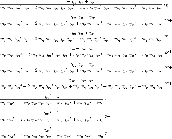 
\label{eq62}\begin{array}{@{}l}
\displaystyle
{{\frac{-{{��_{pq}}\ {��_{pr}}}+{��_{qr}}}{{{m_{q}}\ {m_{r}}\ {{��_{pq}}^{2}}\ {��_{qr}}}-{2 \ {m_{q}}\ {m_{r}}\ {��_{pq}}\ {��_{pr}}\ {{��_{qr}}^{2}}}+{{m_{q}}\ {m_{r}}\ {{��_{pr}}^{2}}\ {��_{qr}}}+{{m_{q}}\ {m_{r}}\ {{��_{qr}}^{3}}}-{{m_{q}}\ {m_{r}}\ {��_{qr}}}}}\  rq}+ 
\
\
\displaystyle
{{\frac{-{{��_{pq}}\ {��_{qr}}}+{��_{pr}}}{{{m_{p}}\ {m_{r}}\ {{��_{pq}}^{2}}\ {��_{pr}}}-{2 \ {m_{p}}\ {m_{r}}\ {��_{pq}}\ {{��_{pr}}^{2}}\ {��_{qr}}}+{{m_{p}}\ {m_{r}}\ {{��_{pr}}^{3}}}+{{m_{p}}\ {m_{r}}\ {��_{pr}}\ {{��_{qr}}^{2}}}-{{m_{p}}\ {m_{r}}\ {��_{pr}}}}}\  rp}+ 
\
\
\displaystyle
{{\frac{-{{��_{pq}}\ {��_{pr}}}+{��_{qr}}}{{{m_{q}}\ {m_{r}}\ {{��_{pq}}^{2}}\ {��_{qr}}}-{2 \ {m_{q}}\ {m_{r}}\ {��_{pq}}\ {��_{pr}}\ {{��_{qr}}^{2}}}+{{m_{q}}\ {m_{r}}\ {{��_{pr}}^{2}}\ {��_{qr}}}+{{m_{q}}\ {m_{r}}\ {{��_{qr}}^{3}}}-{{m_{q}}\ {m_{r}}\ {��_{qr}}}}}\  qr}+ 
\
\
\displaystyle
{{\frac{{��_{pq}}-{{��_{pr}}\ {��_{qr}}}}{{{m_{p}}\ {m_{q}}\ {{��_{pq}}^{3}}}-{2 \ {m_{p}}\ {m_{q}}\ {{��_{pq}}^{2}}\ {��_{pr}}\ {��_{qr}}}+{{m_{p}}\ {m_{q}}\ {��_{pq}}\ {{��_{pr}}^{2}}}+{{m_{p}}\ {m_{q}}\ {��_{pq}}\ {{��_{qr}}^{2}}}-{{m_{p}}\ {m_{q}}\ {��_{pq}}}}}\  qp}+ 
\
\
\displaystyle
{{\frac{-{{��_{pq}}\ {��_{qr}}}+{��_{pr}}}{{{m_{p}}\ {m_{r}}\ {{��_{pq}}^{2}}\ {��_{pr}}}-{2 \ {m_{p}}\ {m_{r}}\ {��_{pq}}\ {{��_{pr}}^{2}}\ {��_{qr}}}+{{m_{p}}\ {m_{r}}\ {{��_{pr}}^{3}}}+{{m_{p}}\ {m_{r}}\ {��_{pr}}\ {{��_{qr}}^{2}}}-{{m_{p}}\ {m_{r}}\ {��_{pr}}}}}\  pr}+ 
\
\
\displaystyle
{{\frac{{��_{pq}}-{{��_{pr}}\ {��_{qr}}}}{{{m_{p}}\ {m_{q}}\ {{��_{pq}}^{3}}}-{2 \ {m_{p}}\ {m_{q}}\ {{��_{pq}}^{2}}\ {��_{pr}}\ {��_{qr}}}+{{m_{p}}\ {m_{q}}\ {��_{pq}}\ {{��_{pr}}^{2}}}+{{m_{p}}\ {m_{q}}\ {��_{pq}}\ {{��_{qr}}^{2}}}-{{m_{p}}\ {m_{q}}\ {��_{pq}}}}}\  pq}+ 
\
\
\displaystyle
{{\frac{{{��_{pq}}^{2}}- 1}{{{m_{r}}\ {{��_{pq}}^{2}}}-{2 \ {m_{r}}\ {��_{pq}}\ {��_{pr}}\ {��_{qr}}}+{{m_{r}}\ {{��_{pr}}^{2}}}+{{m_{r}}\ {{��_{qr}}^{2}}}-{m_{r}}}}\  r}+ 
\
\
\displaystyle
{{\frac{{{��_{pr}}^{2}}- 1}{{{m_{q}}\ {{��_{pq}}^{2}}}-{2 \ {m_{q}}\ {��_{pq}}\ {��_{pr}}\ {��_{qr}}}+{{m_{q}}\ {{��_{pr}}^{2}}}+{{m_{q}}\ {{��_{qr}}^{2}}}-{m_{q}}}}\  q}+ 
\
\
\displaystyle
{{\frac{{{��_{qr}}^{2}}- 1}{{{m_{p}}\ {{��_{pq}}^{2}}}-{2 \ {m_{p}}\ {��_{pq}}\ {��_{pr}}\ {��_{qr}}}+{{m_{p}}\ {{��_{pr}}^{2}}}+{{m_{p}}\ {{��_{qr}}^{2}}}-{m_{p}}}}\  p}
