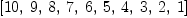 
\label{eq13}\left[{10}, \: 9, \: 8, \: 7, \: 6, \: 5, \: 4, \: 3, \: 2, \: 1 \right]