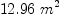 
\label{eq29}{12.96}\ {{m}^{2}}