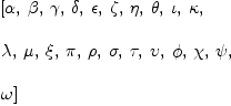 
\label{eq12}\begin{array}{@{}l}
\displaystyle
\left[ \alpha , \: \beta , \: \gamma , \: \delta , \: \epsilon , \: \zeta , \: \eta , \: \theta , \: \iota , \: \kappa , \: \right.
\
\
\displaystyle
\left.\lambda , \: \mu , \: \xi , \: \pi , \: \rho , \: \sigma , \: \tau , \: \upsilon , \: \phi , \: \chi , \: \psi , \: \right.
\
\
\displaystyle
\left.\omega \right] 
