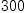 
\label{eq6}300