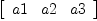 
\label{eq2}\left[ 
\begin{array}{ccc}
a 1 & a 2 & a 3 
