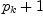 
\label{eq5}{p_{k}}+ 1