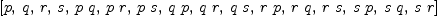 
\label{eq7}\left[ p , \: q , \: r , \: s , \:{p \  q}, \:{p \  r}, \:{p \  s}, \:{q \  p}, \:{q \  r}, \:{q \  s}, \:{r \  p}, \:{r \  q}, \:{r \  s}, \:{s \  p}, \:{s \  q}, \:{s \  r}\right]