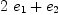 
\label{eq4}{2 \ {e_{1}}}+{e_{2}}
