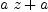 
\label{eq8}{a \  z}+ a