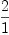 
\label{eq98}\frac{2}{1}