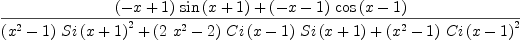 
\label{eq12}\frac{{{\left(- x + 1 \right)}\ {\sin \left({x + 1}\right)}}+{{\left(- x - 1 \right)}\ {\cos \left({x - 1}\right)}}}{{{\left({{x}^{2}}- 1 \right)}\ {{Si \left({x + 1}\right)}^{2}}}+{{\left({2 \ {{x}^{2}}}- 2 \right)}\ {Ci \left({x - 1}\right)}\ {Si \left({x + 1}\right)}}+{{\left({{x}^{2}}- 1 \right)}\ {{Ci \left({x - 1}\right)}^{2}}}}